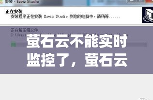 萤石云不能实时监控了，萤石云视频不能看实时监控 