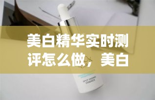 美白精华实时测评怎么做，美白精华的正确使用顺序 