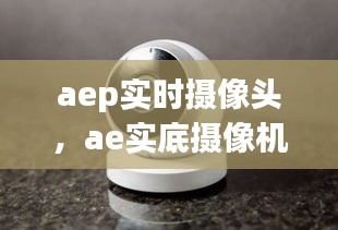 aep实时摄像头，ae实底摄像机 