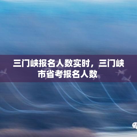 三门峡报名人数实时，三门峡市省考报名人数 