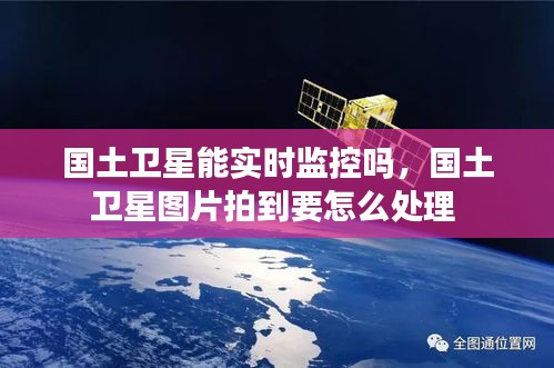 国土卫星能实时监控吗，国土卫星图片拍到要怎么处理 