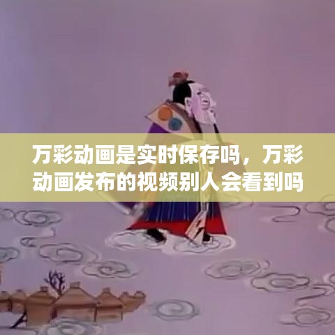 万彩动画是实时保存吗，万彩动画发布的视频别人会看到吗 