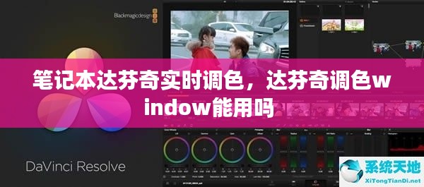笔记本达芬奇实时调色，达芬奇调色window能用吗 