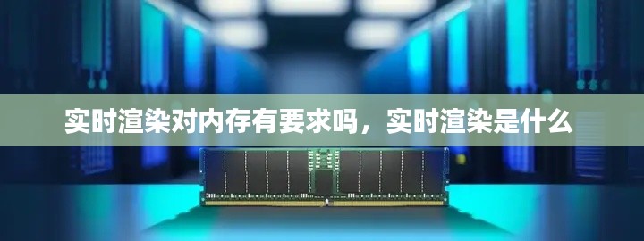 实时渲染对内存有要求吗，实时渲染是什么 