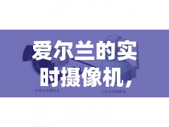 爱尔兰的实时摄像机，爱尔兰的实时摄像机怎么用 