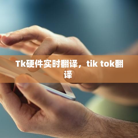 Tk硬件实时翻译，tik tok翻译 