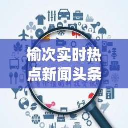 榆次实时热点新闻头条号，榆次实时热点新闻头条号码是多少 