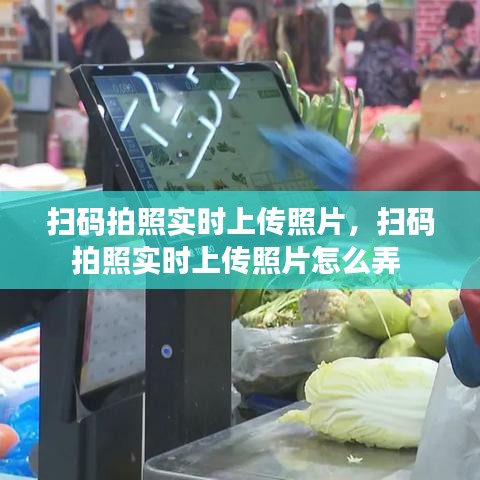 扫码拍照实时上传照片，扫码拍照实时上传照片怎么弄 