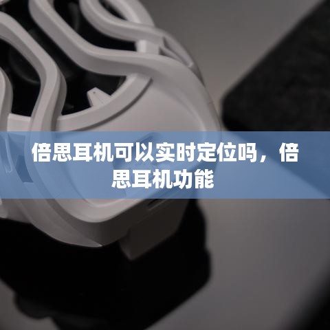 倍思耳机可以实时定位吗，倍思耳机功能 