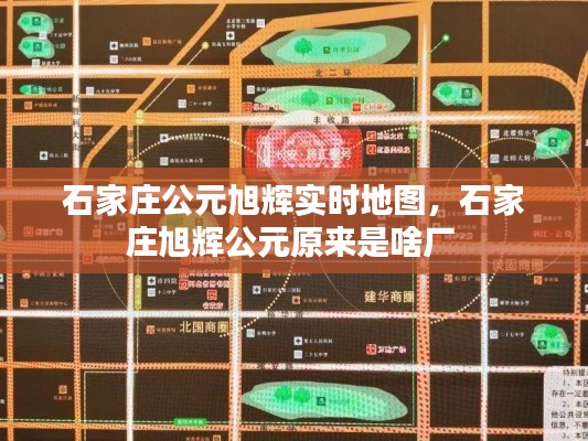 石家庄公元旭辉实时地图，石家庄旭辉公元原来是啥厂 