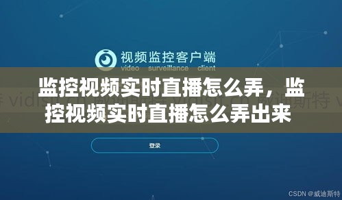 监控视频实时直播怎么弄，监控视频实时直播怎么弄出来 