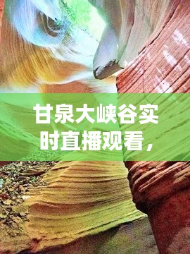 甘泉大峡谷实时直播观看，甘泉大峡谷景区介绍 