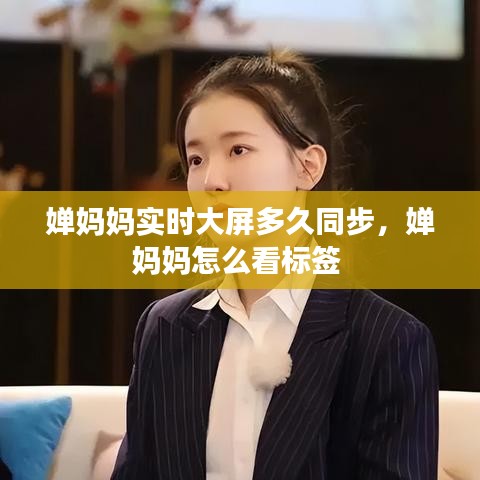 婵妈妈实时大屏多久同步，婵妈妈怎么看标签 