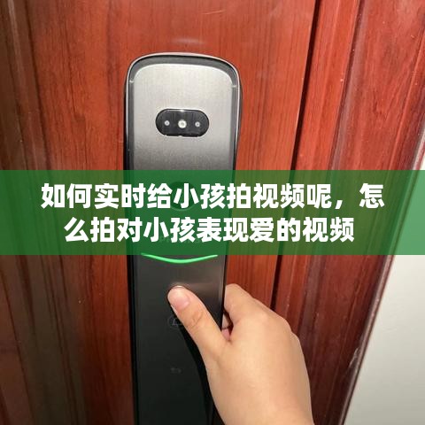 如何实时给小孩拍视频呢，怎么拍对小孩表现爱的视频 