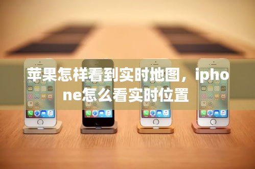 苹果怎样看到实时地图，iphone怎么看实时位置 