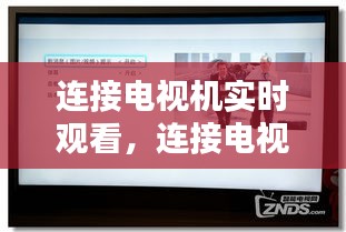 连接电视机实时观看，连接电视机实时观看怎么设置 