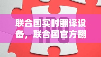 联合国实时翻译设备，联合国官方翻译服务供应商 