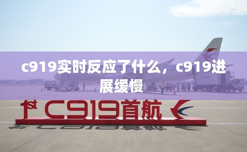 c919实时反应了什么，c919进展缓慢 