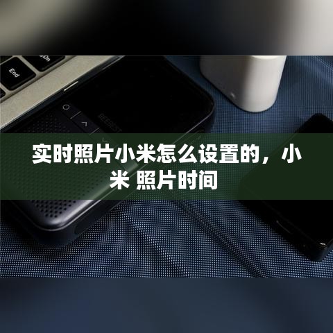 实时照片小米怎么设置的，小米 照片时间 