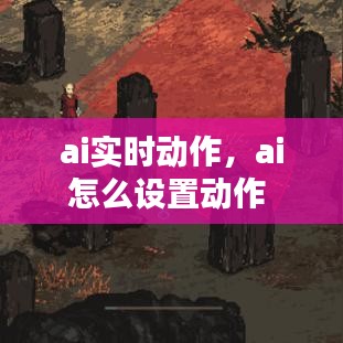 ai实时动作，ai怎么设置动作 