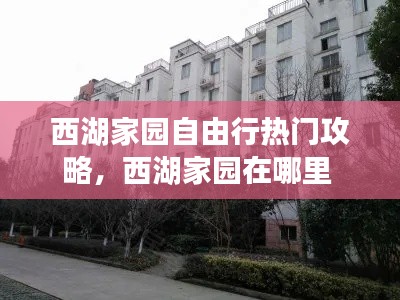 西湖家园自由行热门攻略，西湖家园在哪里 