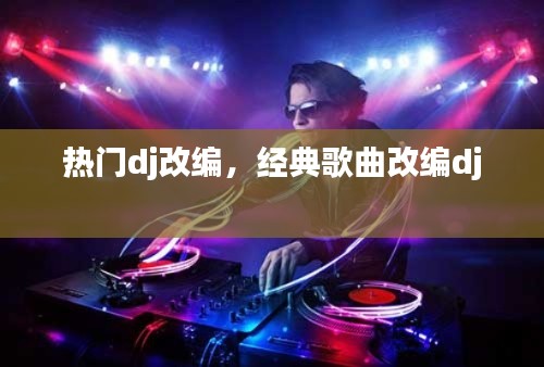 热门dj改编，经典歌曲改编dj 