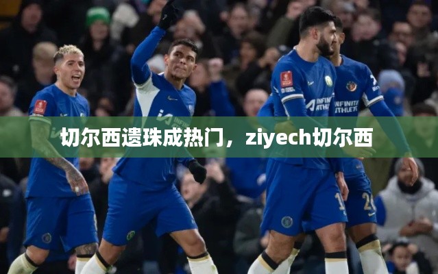 切尔西遗珠成热门，ziyech切尔西 