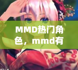 MMD热门角色，mmd有什么好看的 