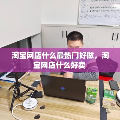 淘宝网店什么最热门好做，淘宝网店什么好卖 