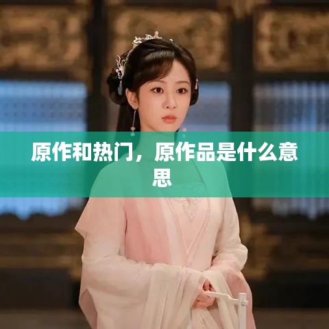 原作和热门，原作品是什么意思 