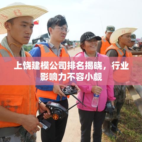 上饶建模公司排名揭晓，行业影响力不容小觑