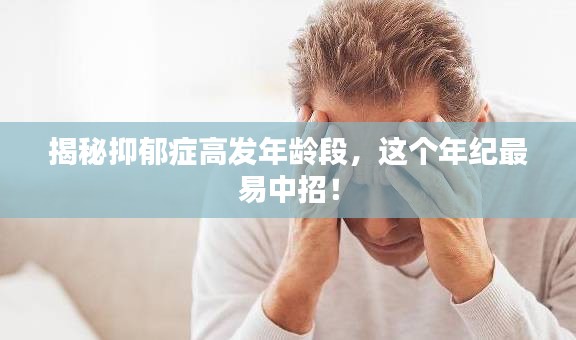 揭秘抑郁症高发年龄段，这个年纪最易中招！
