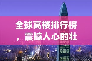 全球高楼排行榜，震撼人心的壮观建筑之巅