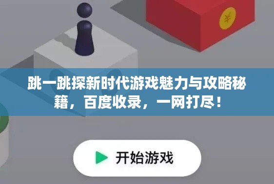 跳一跳探新时代游戏魅力与攻略秘籍，百度收录，一网打尽！