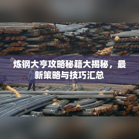 炼钢大亨攻略秘籍大揭秘，最新策略与技巧汇总