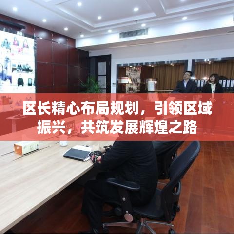 区长精心布局规划，引领区域振兴，共筑发展辉煌之路
