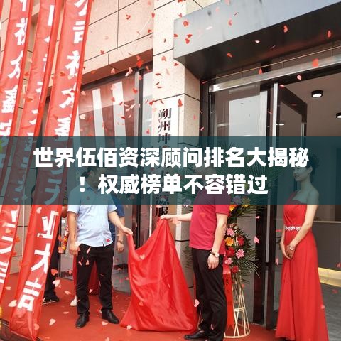 世界伍佰资深顾问排名大揭秘！权威榜单不容错过