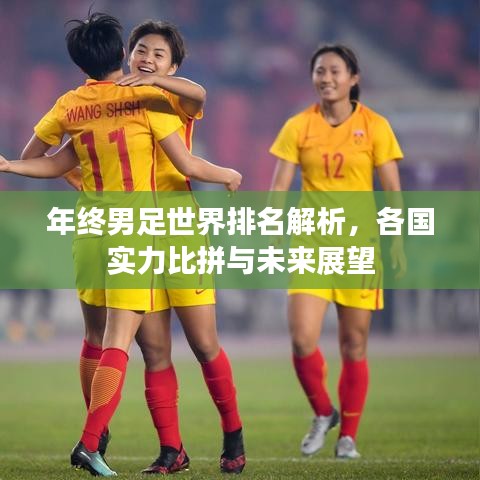 年终男足世界排名解析，各国实力比拼与未来展望
