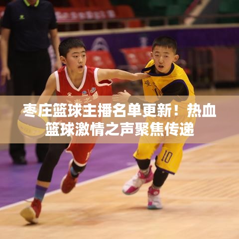 枣庄篮球主播名单更新！热血篮球激情之声聚焦传递