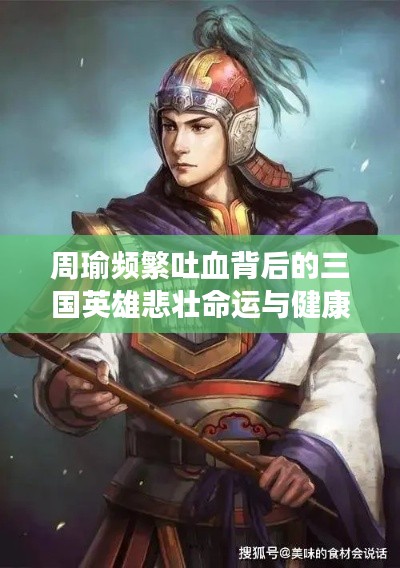 周瑜频繁吐血背后的三国英雄悲壮命运与健康谜团揭秘