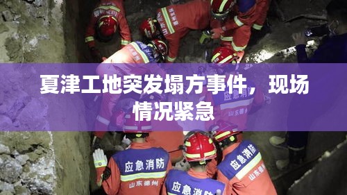 夏津工地突发塌方事件，现场情况紧急