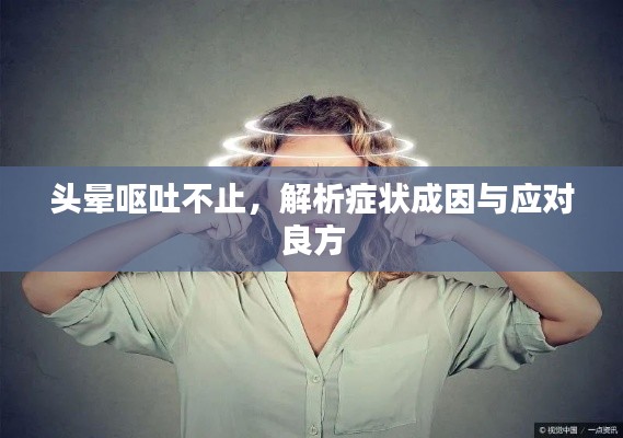 头晕呕吐不止，解析症状成因与应对良方