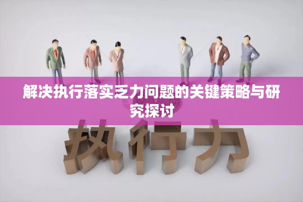 解决执行落实乏力问题的关键策略与研究探讨