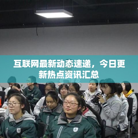 互联网最新动态速递，今日更新热点资讯汇总