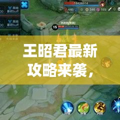 王昭君最新攻略来袭，让你轻松掌握游戏技巧！