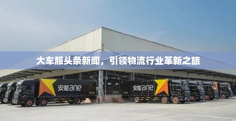 大车服头条新闻，引领物流行业革新之旅