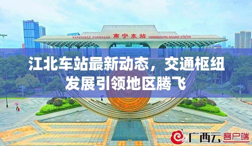 江北车站最新动态，交通枢纽发展引领地区腾飞