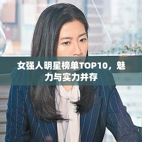 女强人明星榜单TOP10，魅力与实力并存