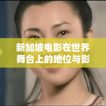 新加坡电影在世界舞台上的地位与影响力分析