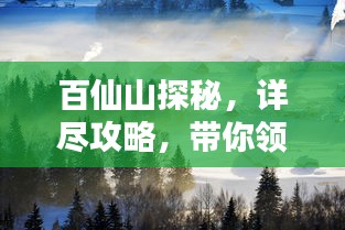 百仙山探秘，详尽攻略，带你领略仙境之美！